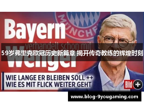 59岁弗里克欧冠历史新篇章 揭开传奇教练的辉煌时刻 59岁弗里克欧冠历史新篇章 揭开传奇教练的辉煌时刻