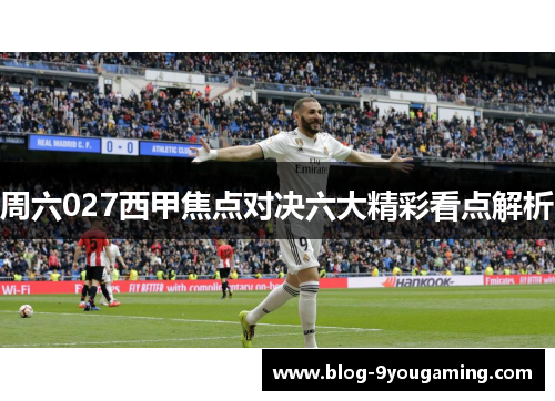 周六027西甲焦点对决六大精彩看点解析