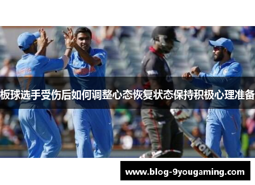板球选手受伤后如何调整心态恢复状态保持积极心理准备