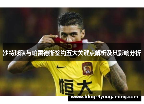 沙特球队与帕雷德斯签约五大关键点解析及其影响分析