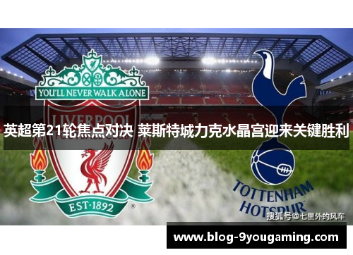 英超第21轮焦点对决 莱斯特城力克水晶宫迎来关键胜利