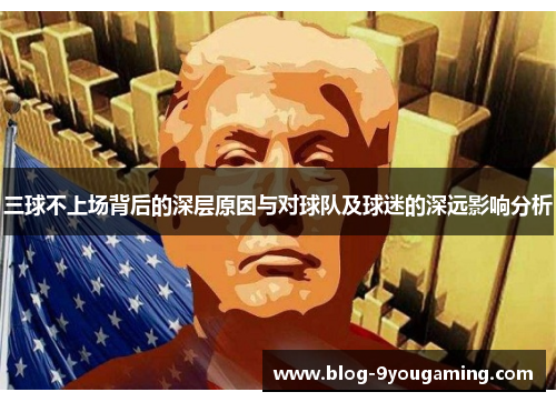 三球不上场背后的深层原因与对球队及球迷的深远影响分析