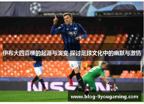 伊布大四喜梗的起源与演变 探讨足球文化中的幽默与激情