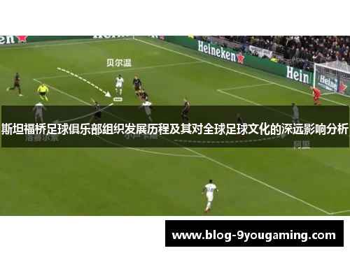 斯坦福桥足球俱乐部组织发展历程及其对全球足球文化的深远影响分析