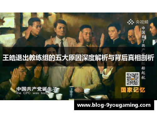 王皓退出教练组的五大原因深度解析与背后真相剖析