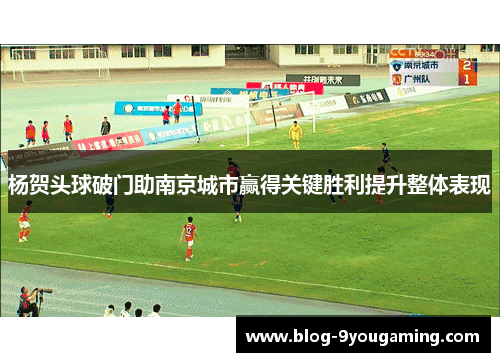 杨贺头球破门助南京城市赢得关键胜利提升整体表现