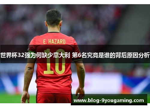 世界杯32强为何缺少意大利 第6名究竟是谁的背后原因分析