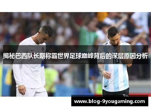 揭秘巴西队长期称霸世界足球巅峰背后的深层原因分析