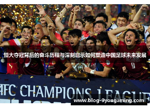 恒大夺冠背后的奋斗历程与深刻启示如何塑造中国足球未来发展 恒大夺冠背后的奋斗历程与深刻启示如何塑造中国足球未来发展