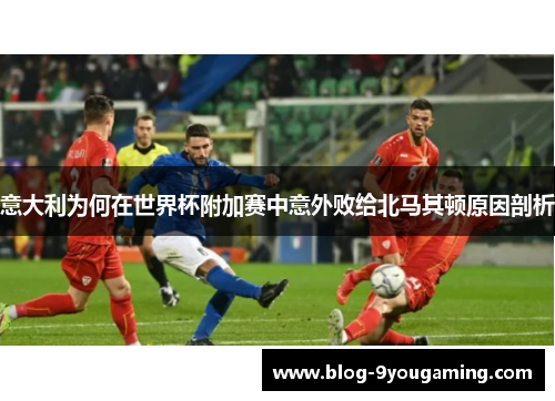 意大利为何在世界杯附加赛中意外败给北马其顿原因剖析