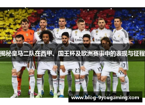 揭秘皇马二队在西甲、国王杯及欧洲赛事中的表现与征程