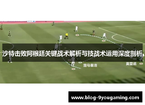 沙特击败阿根廷关键战术解析与技战术运用深度剖析