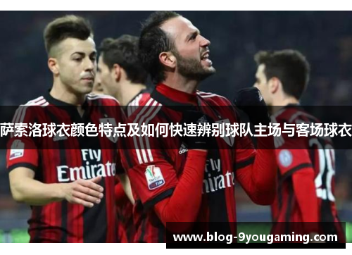 萨索洛球衣颜色特点及如何快速辨别球队主场与客场球衣