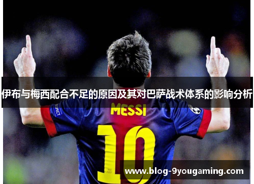 伊布与梅西配合不足的原因及其对巴萨战术体系的影响分析