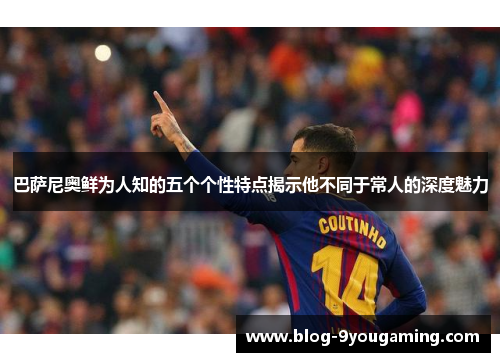 巴萨尼奥鲜为人知的五个个性特点揭示他不同于常人的深度魅力