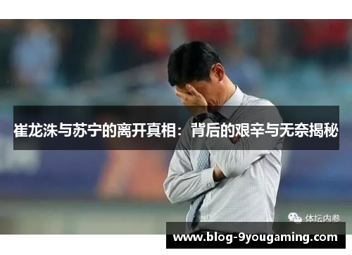 崔龙洙与苏宁的离开真相:背后的艰辛与无奈揭秘 崔龙洙与苏宁的离开真相:背后的艰辛与无奈揭秘