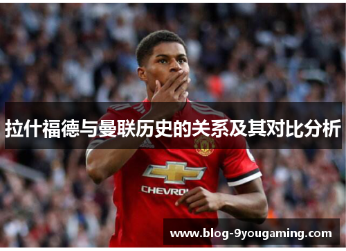 拉什福德与曼联历史的关系及其对比分析