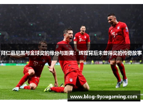 拜仁慕尼黑与金球奖的缘分与距离：辉煌背后未曾得奖的传奇故事