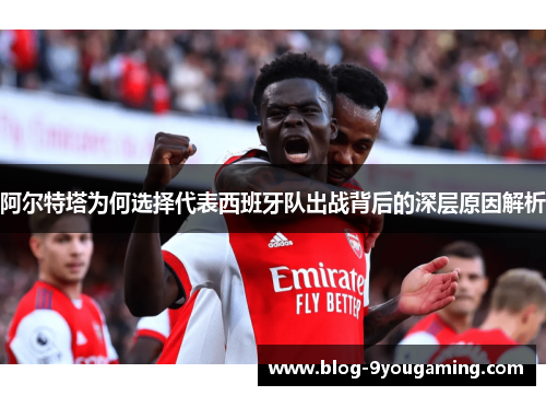 阿尔特塔为何选择代表西班牙队出战背后的深层原因解析