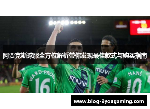 阿贾克斯球服全方位解析带你发现最佳款式与购买指南