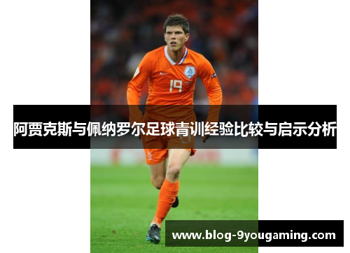 阿贾克斯与佩纳罗尔足球青训经验比较与启示分析