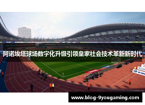 阿诺埃塔球场数字化升级引领皇家社会技术革新新时代