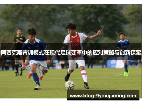 阿贾克斯青训模式在现代足球变革中的应对策略与创新探索