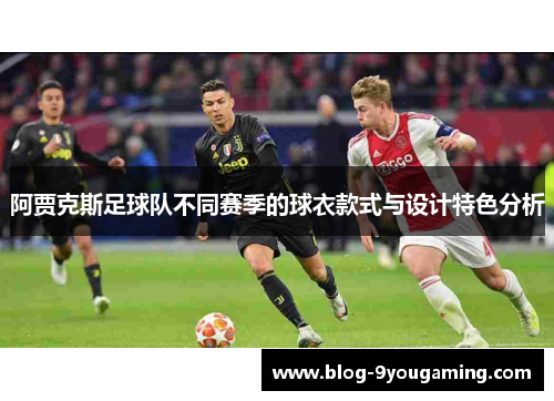 阿贾克斯足球队不同赛季的球衣款式与设计特色分析