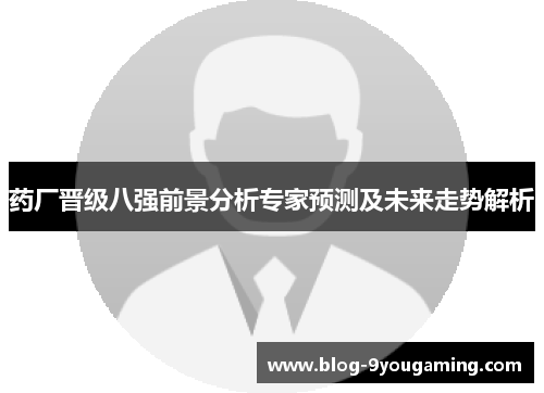 药厂晋级八强前景分析专家预测及未来走势解析