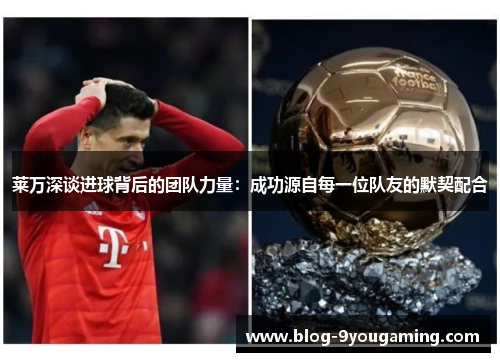 莱万深谈进球背后的团队力量：成功源自每一位队友的默契配合