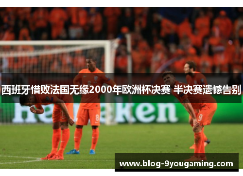 西班牙惜败法国无缘2000年欧洲杯决赛 半决赛遗憾告别