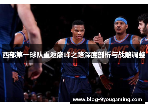 西部第一球队重返巅峰之路深度剖析与战略调整