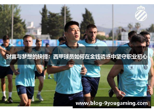 财富与梦想的抉择：西甲球员如何在金钱诱惑中坚守职业初心