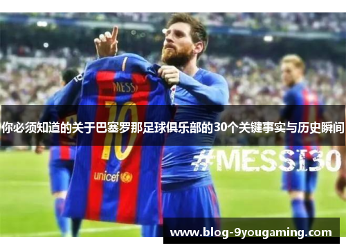 你必须知道的关于巴塞罗那足球俱乐部的30个关键事实与历史瞬间