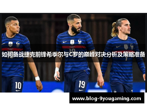 如何备战捷克前锋希季尔与C罗的巅峰对决分析及策略准备