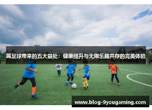 踢足球带来的五大益处：健康提升与无限乐趣共存的完美体验