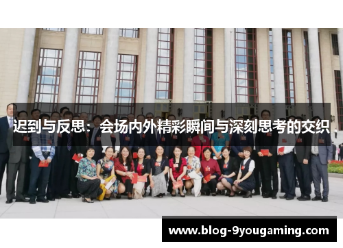 迟到与反思：会场内外精彩瞬间与深刻思考的交织