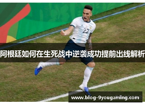 阿根廷如何在生死战中逆袭成功提前出线解析