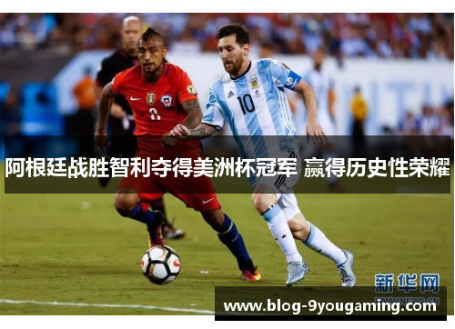 阿根廷战胜智利夺得美洲杯冠军 赢得历史性荣耀