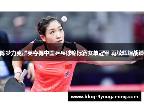 陈梦力克群英夺得中国乒乓球锦标赛女单冠军 再续辉煌战绩