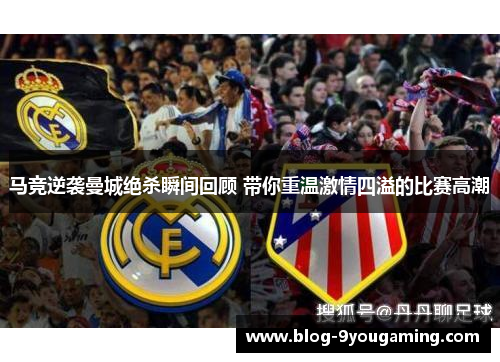 马竞逆袭曼城绝杀瞬间回顾 带你重温激情四溢的比赛高潮