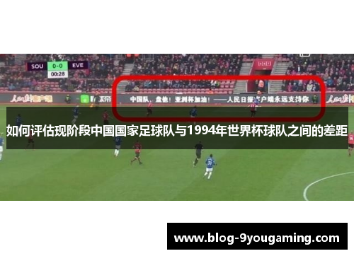 如何评估现阶段中国国家足球队与1994年世界杯球队之间的差距